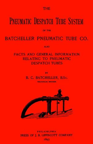 [Gutenberg 63952] • The Pneumatic Despatch Tube System of the Batcheller Pneumatic Tube Co. / Also, Facts and General Information Relating to Pneumatic Despatch Tubes